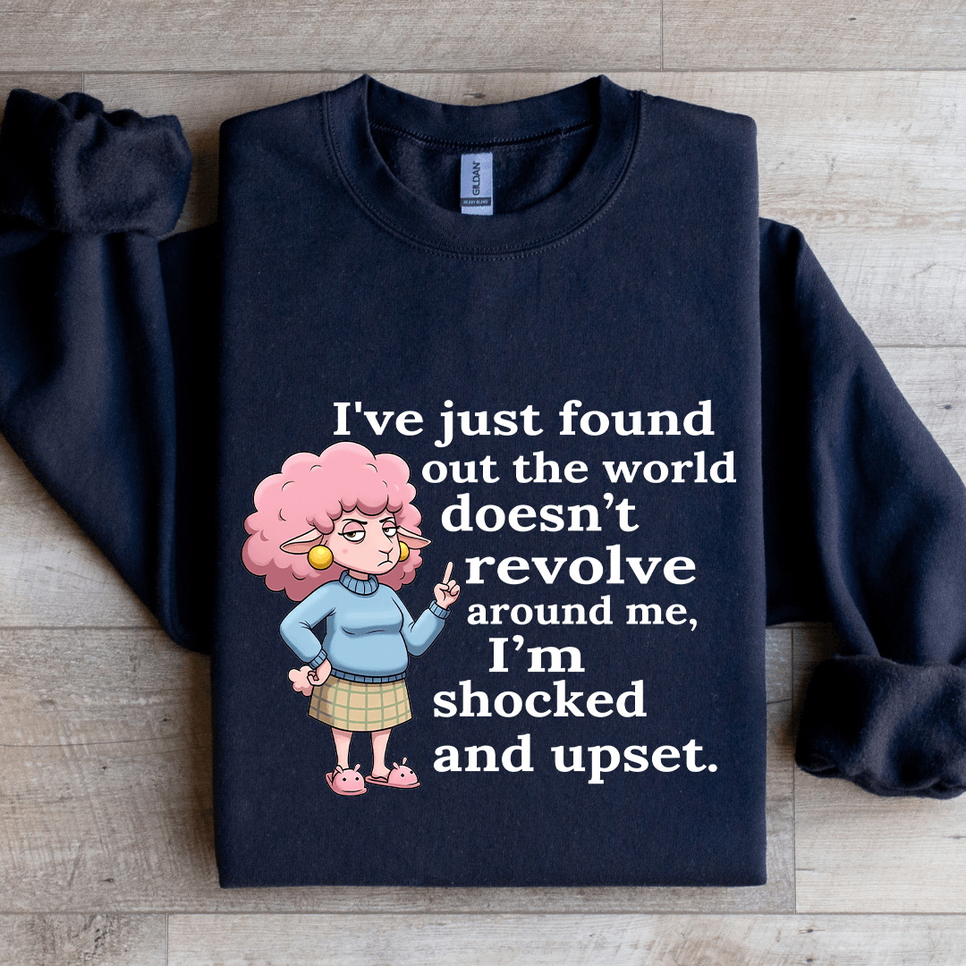 I've Just Found Out The World Doesn't Revolve Around Sweatshirt