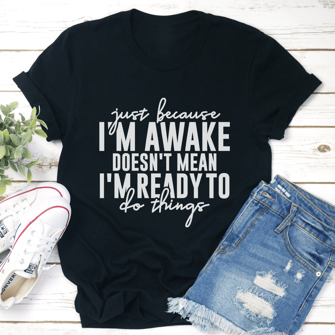 Just Because I'm Awake Doesn't Mean Tee