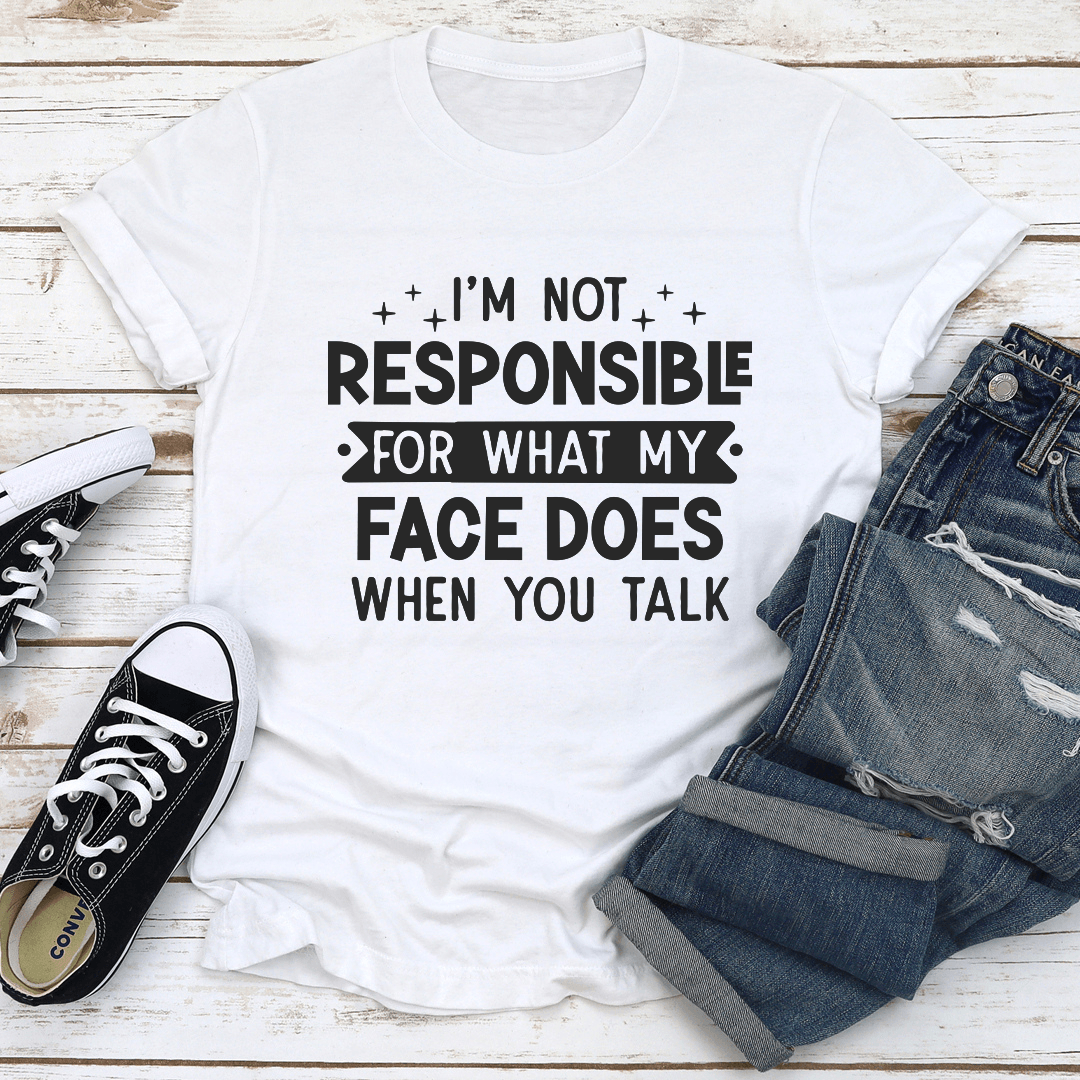 I'm Not Responsible For What My Face Does When You Talk Tee