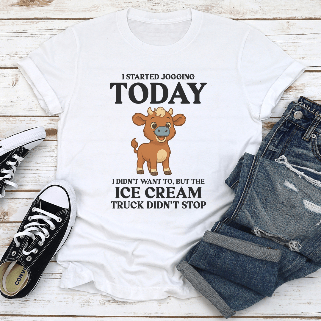 I Started Jogging Today I Didn't Want To But The Ice Cream Truck Didn't Stop Tee