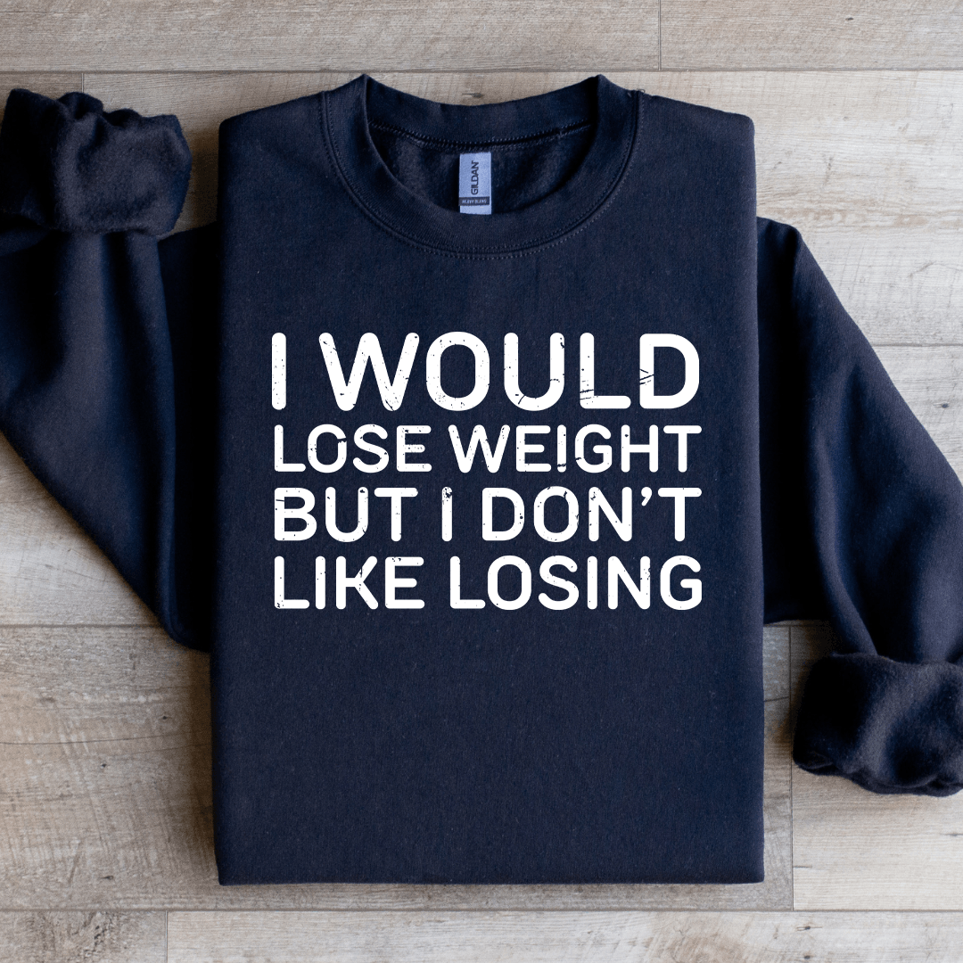 I Would Lose Weight But I Don't Like Losing Sweatshirt