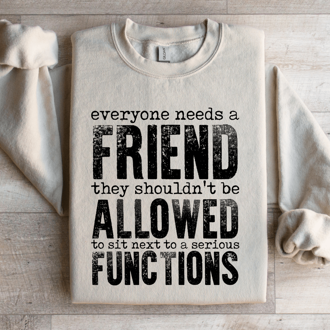 Everyone Needs A Friend They Shouldn't Be Allowed To Sit Sweatshirt