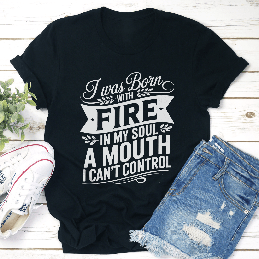 I Was Born Fire In My Soul Tee