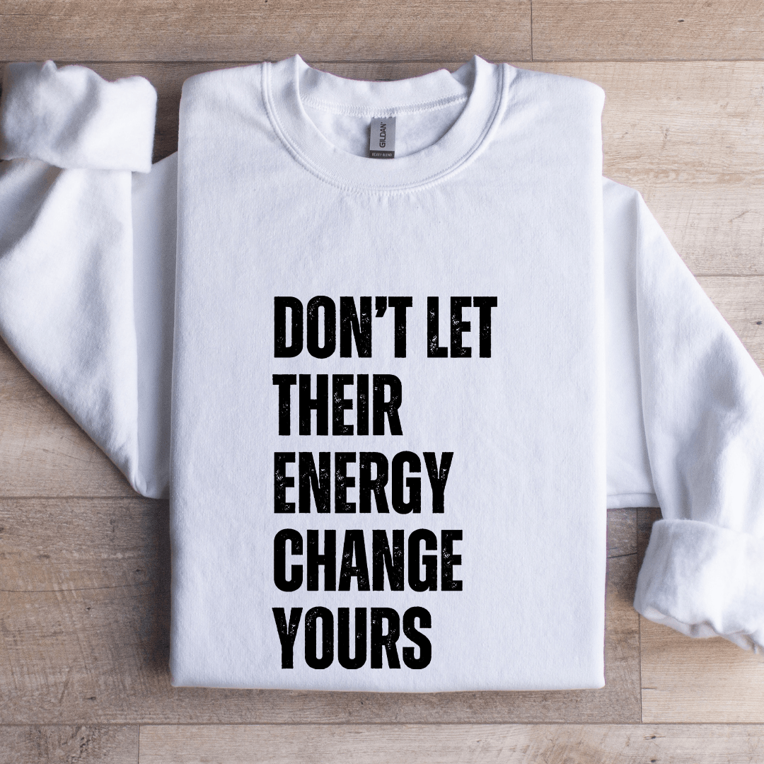 Don't Let Their Energy Change Yours Sweatshirt