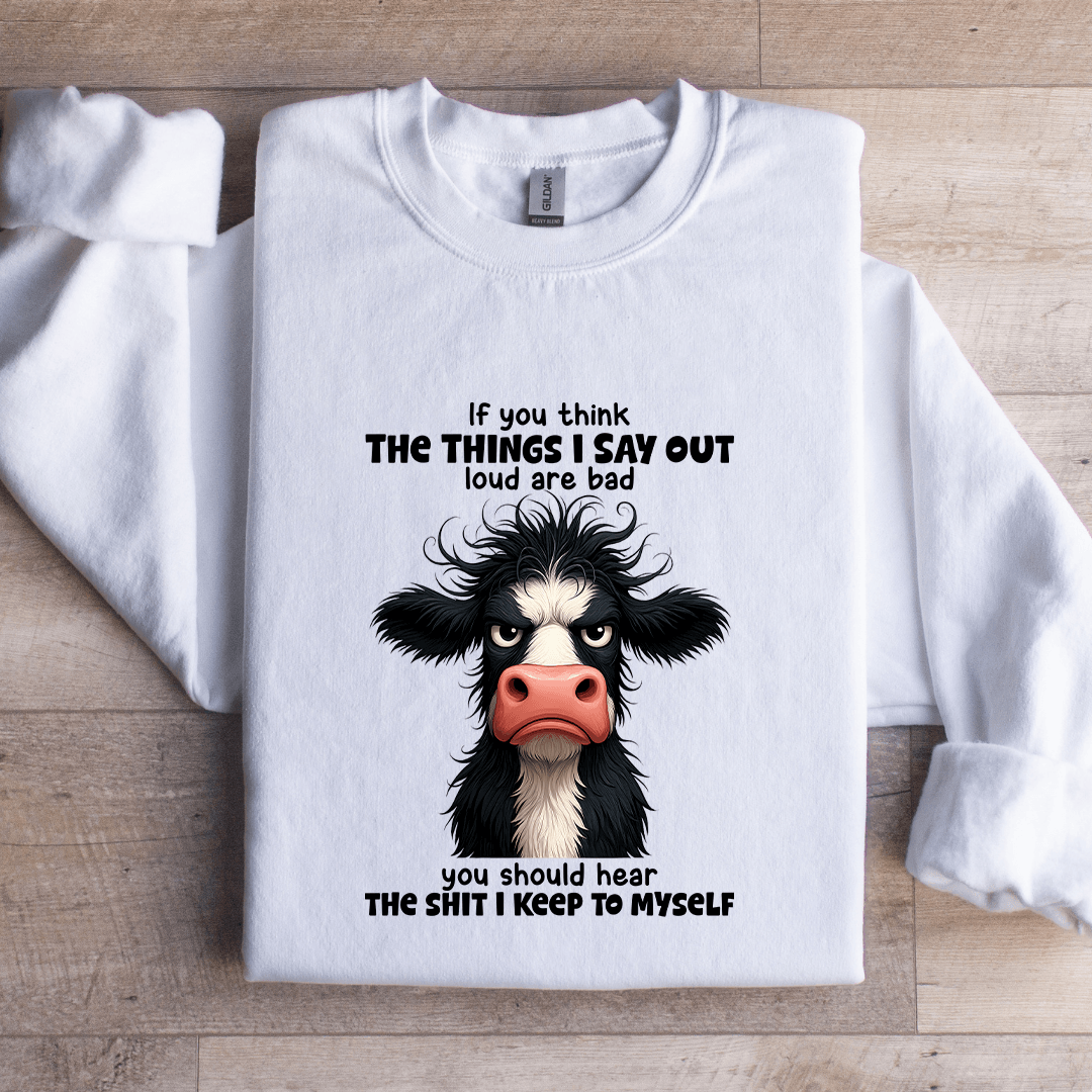 If You Think The Things I Say Out Loud Are Bad Sweatshirt