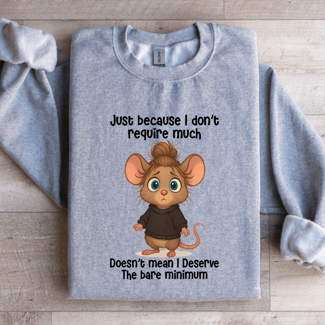 Just Because I Don't Require Much Sweatshirt