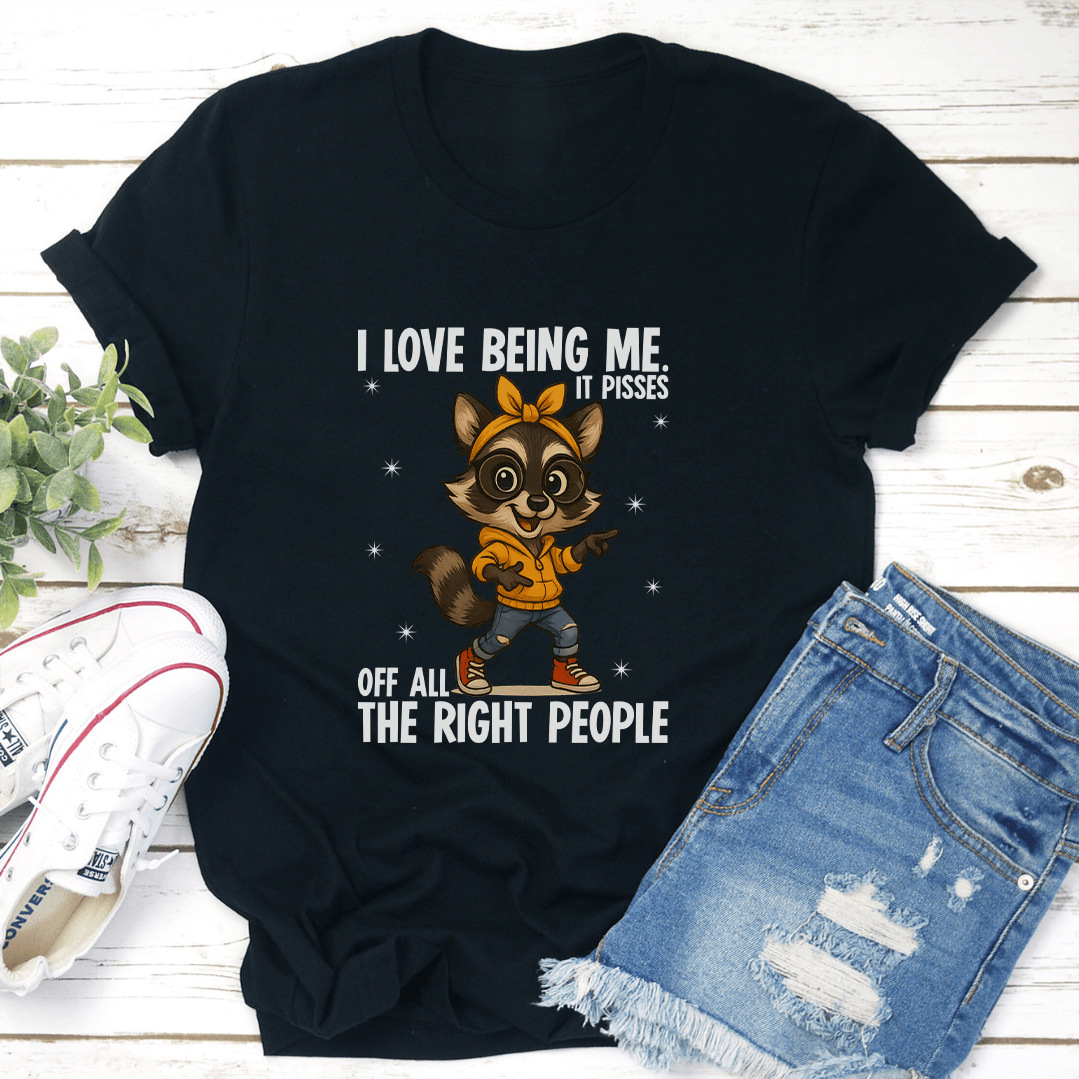 I Love Being Me It Pisses Of All The Right People Tee
