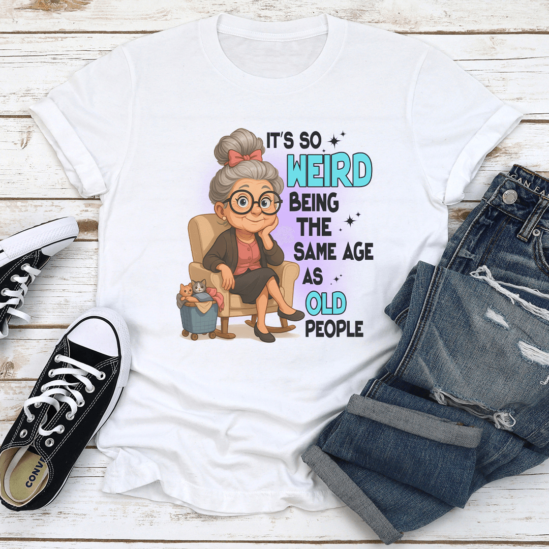 It's So Weird Being The Same Age As Old People Tee