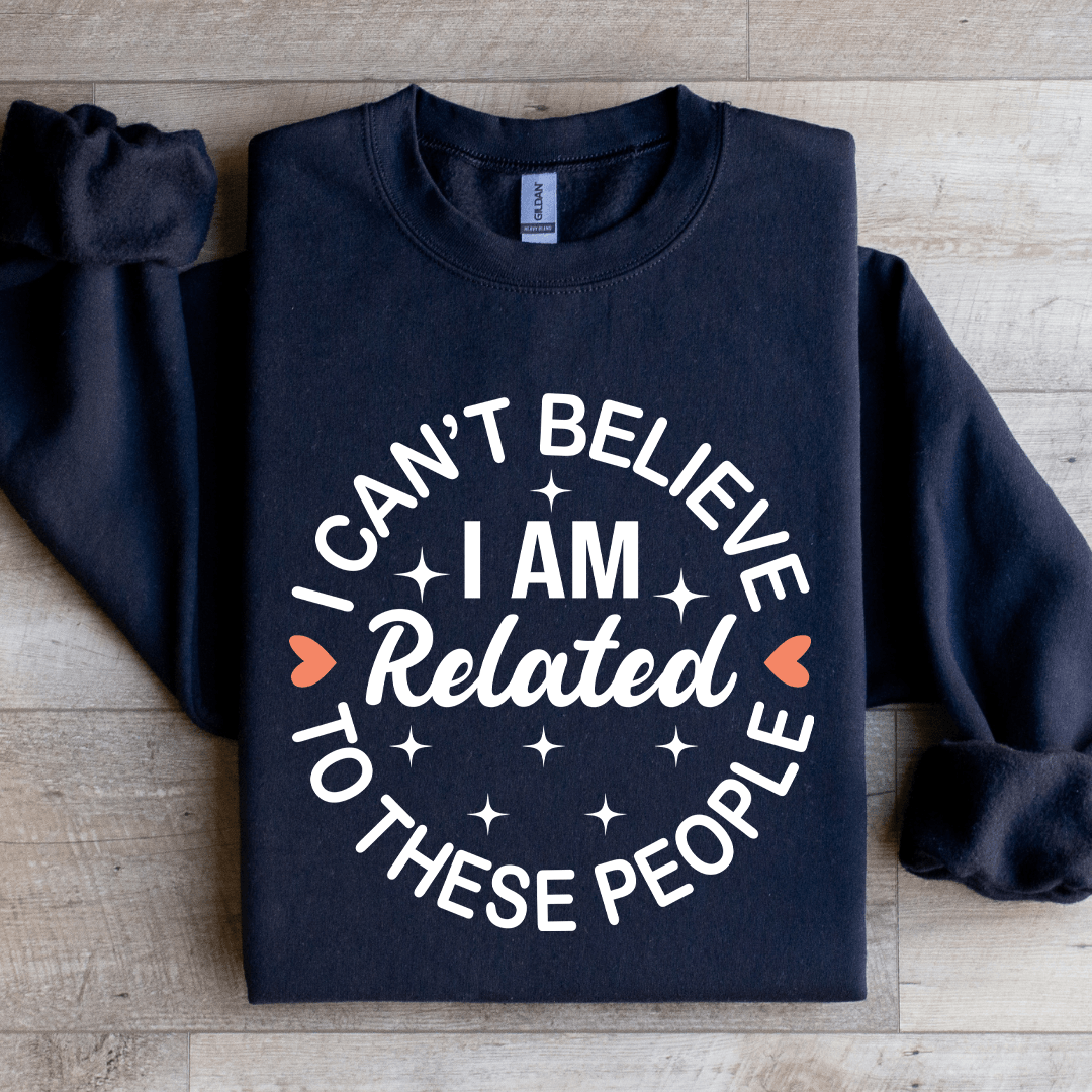 I Cant Believe I Am Related To These People Sweatshirt