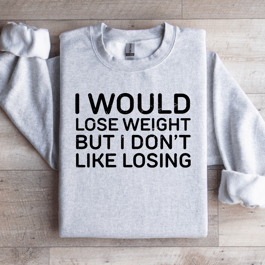 I Would Lose Weight But I Don't Like Losing Sweatshirt