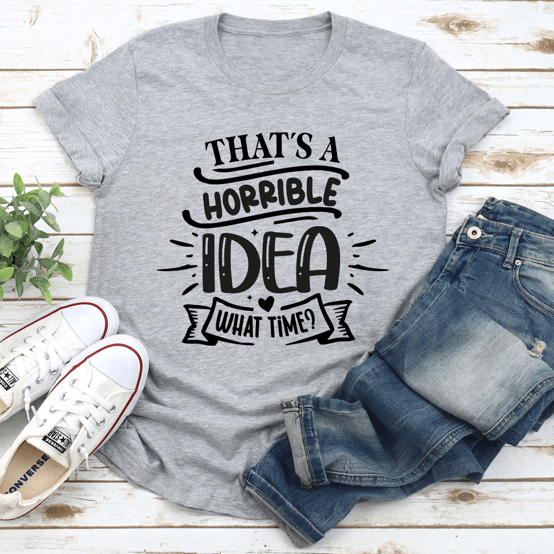 That's A Horrible Idea What Time Tee