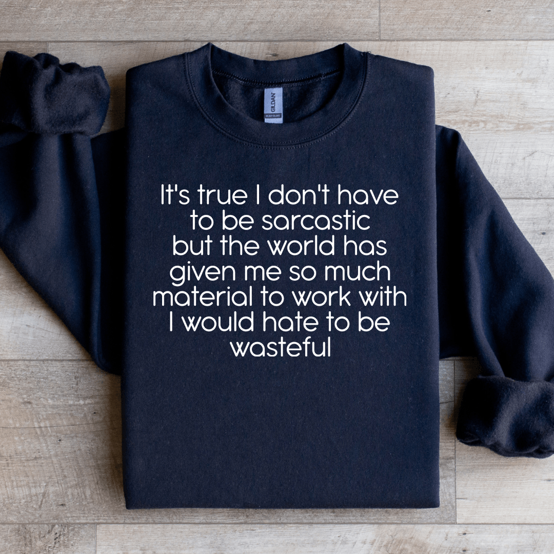 It's True I Don't Have To Be Sarcastic Sweatshirt