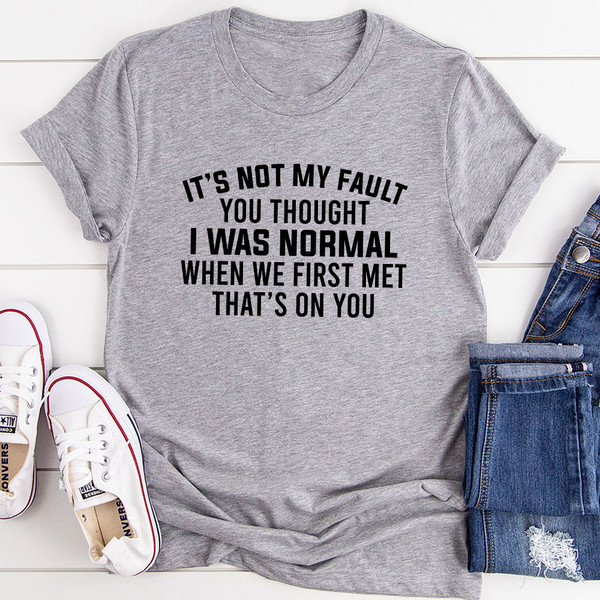 It’s Not My Fault You Thought I Was Normal T-Shirt