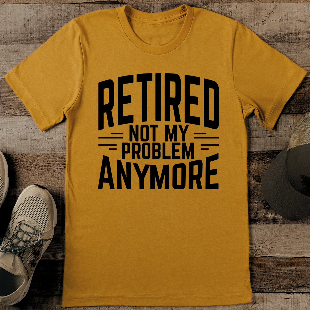 Retired Not My Problem Anymore Tee