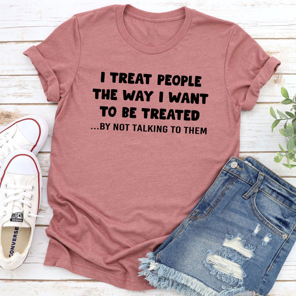 I Treat People The Way I Want To Be Treated T-Shirt