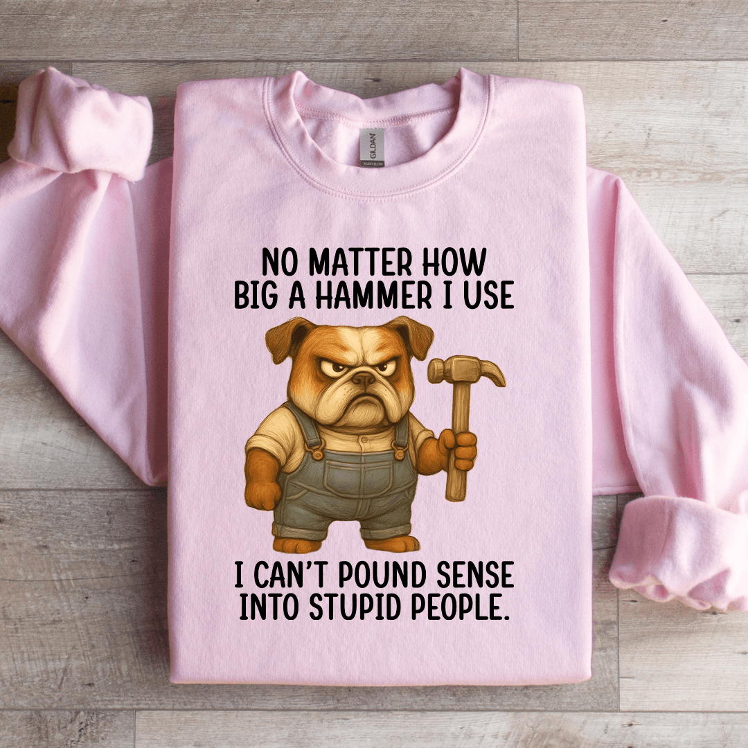 No Matter How Big A Hammer Sweatshirt