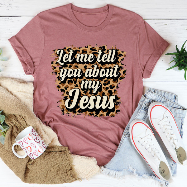 Let Me Tell You About My Jesus Tee