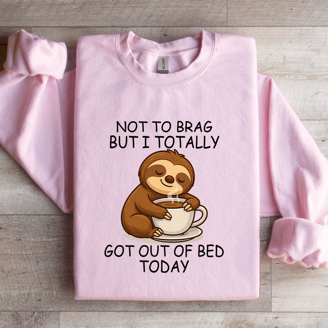 Not To Brag But I Totally Got Out Of Bed Today Sweatshirt