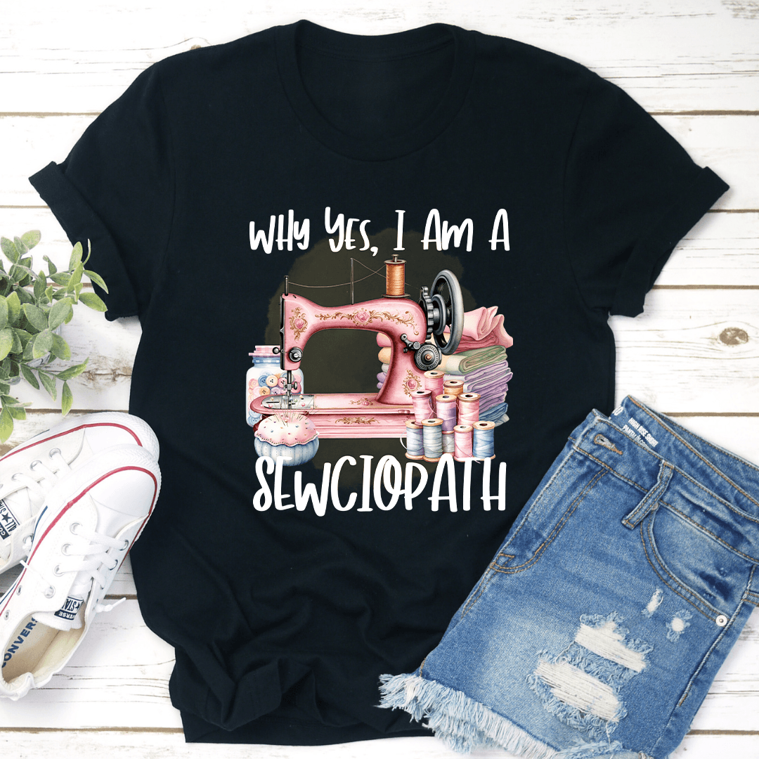 Why Yes I Am A Sewciopath Tee