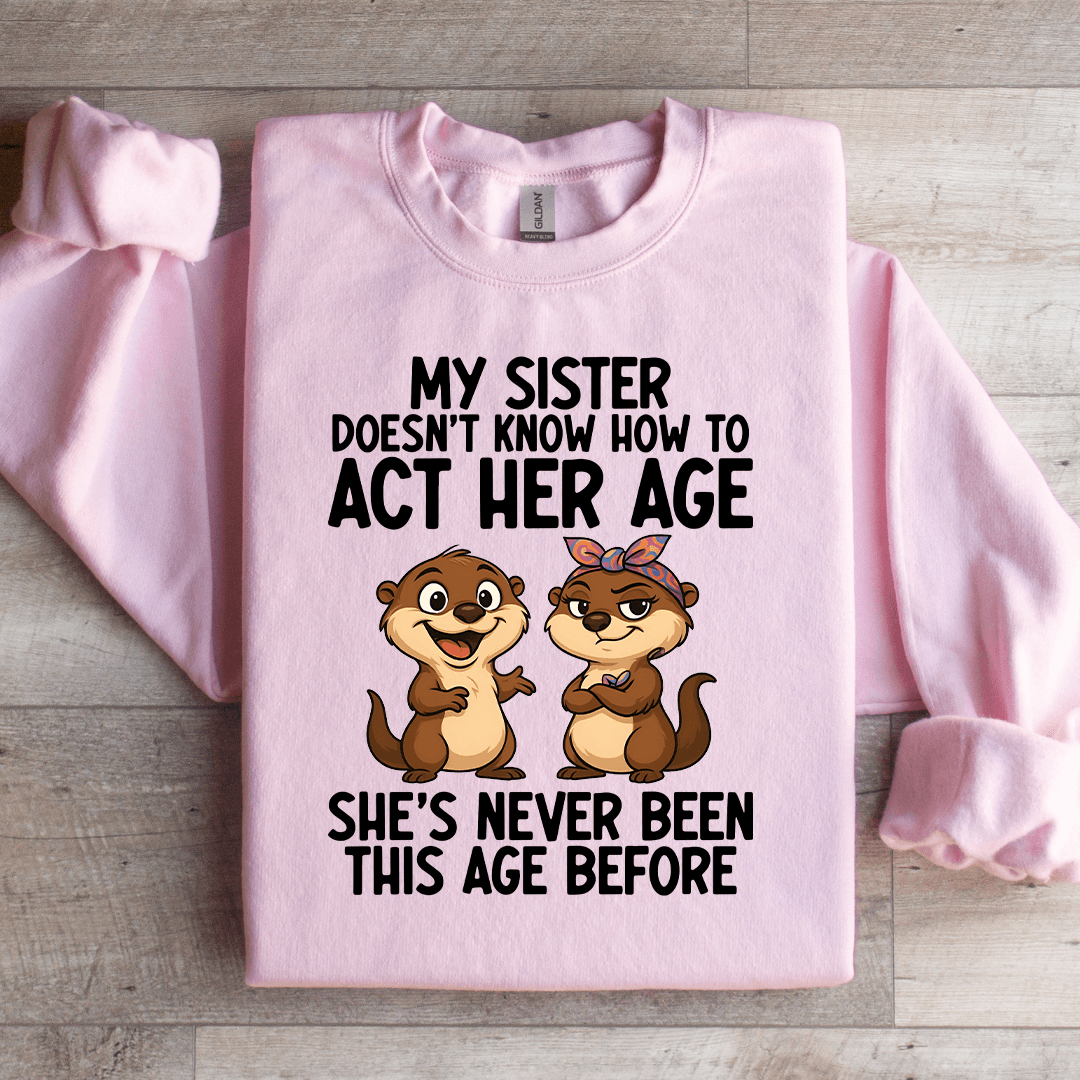 My Sister Doesn't Know How To Act Her Age Sweatshirt