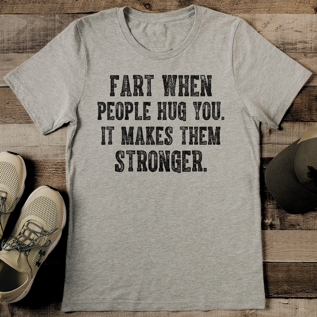 Fart When People Hug You It Makes Them Stronger Tee