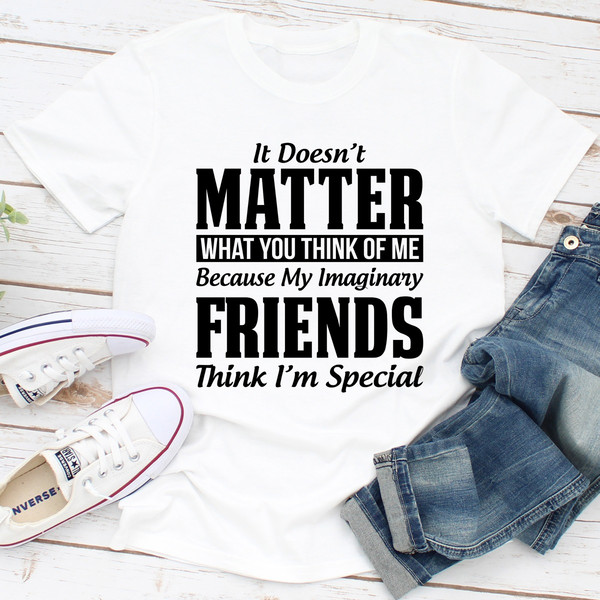 It Doesn't Matter What You Think of Me Because My Imaginary Friends Think I'm Special