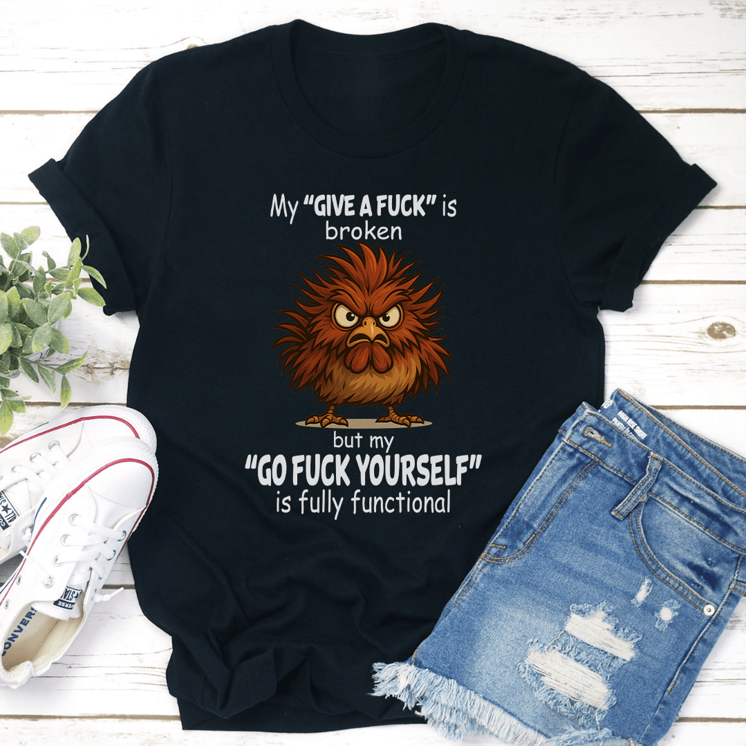 My Give A F-ck Is Broken But My Go F-ck Yourself is Fully Functional Tee
