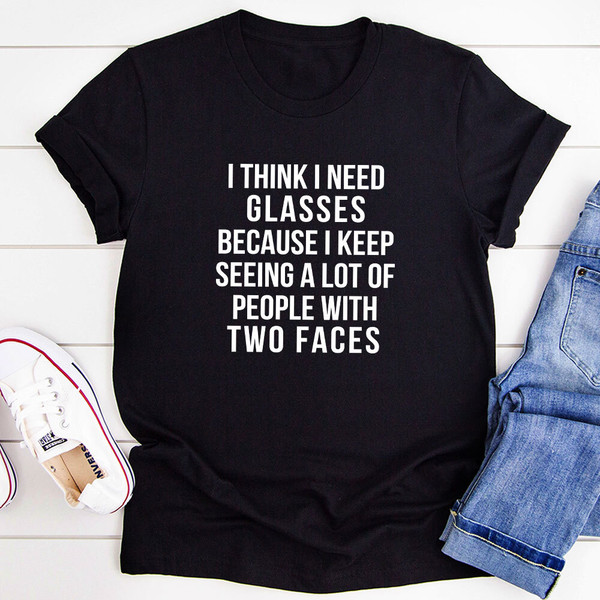 I Think I Need Glasses Because I Keep Seeing A Lot Of People With Two Faces T-Shirt