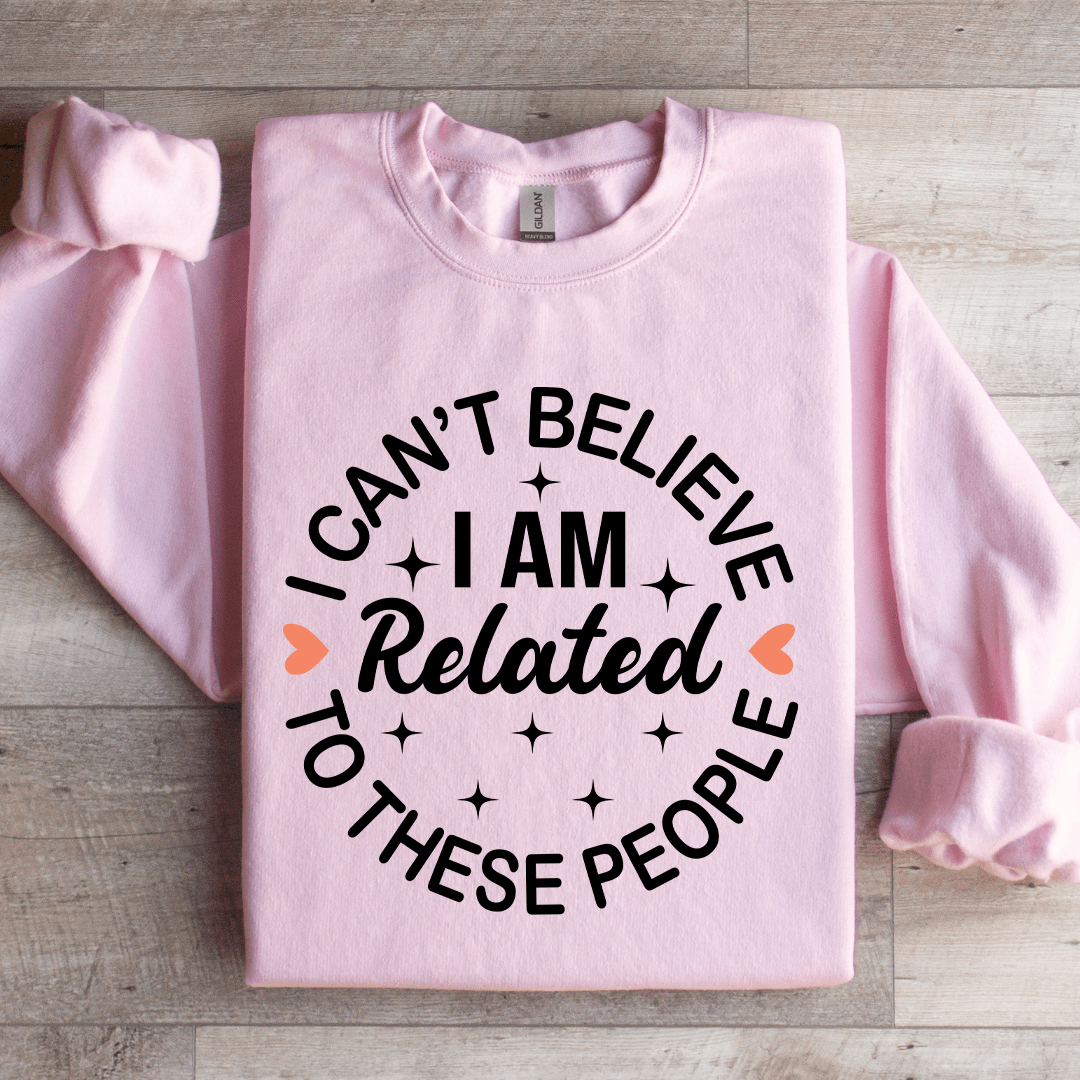 I Cant Believe I Am Related To These People Sweatshirt