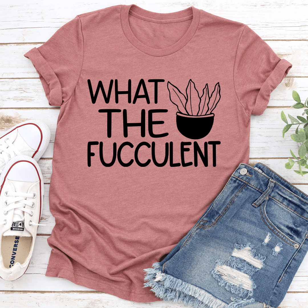 What The Fucculent Tee