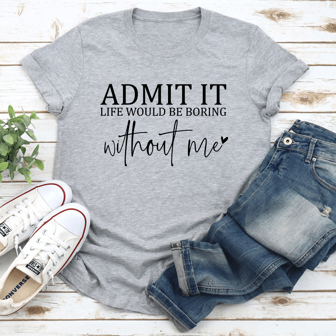 Admit It Life Would Be Boring Tee