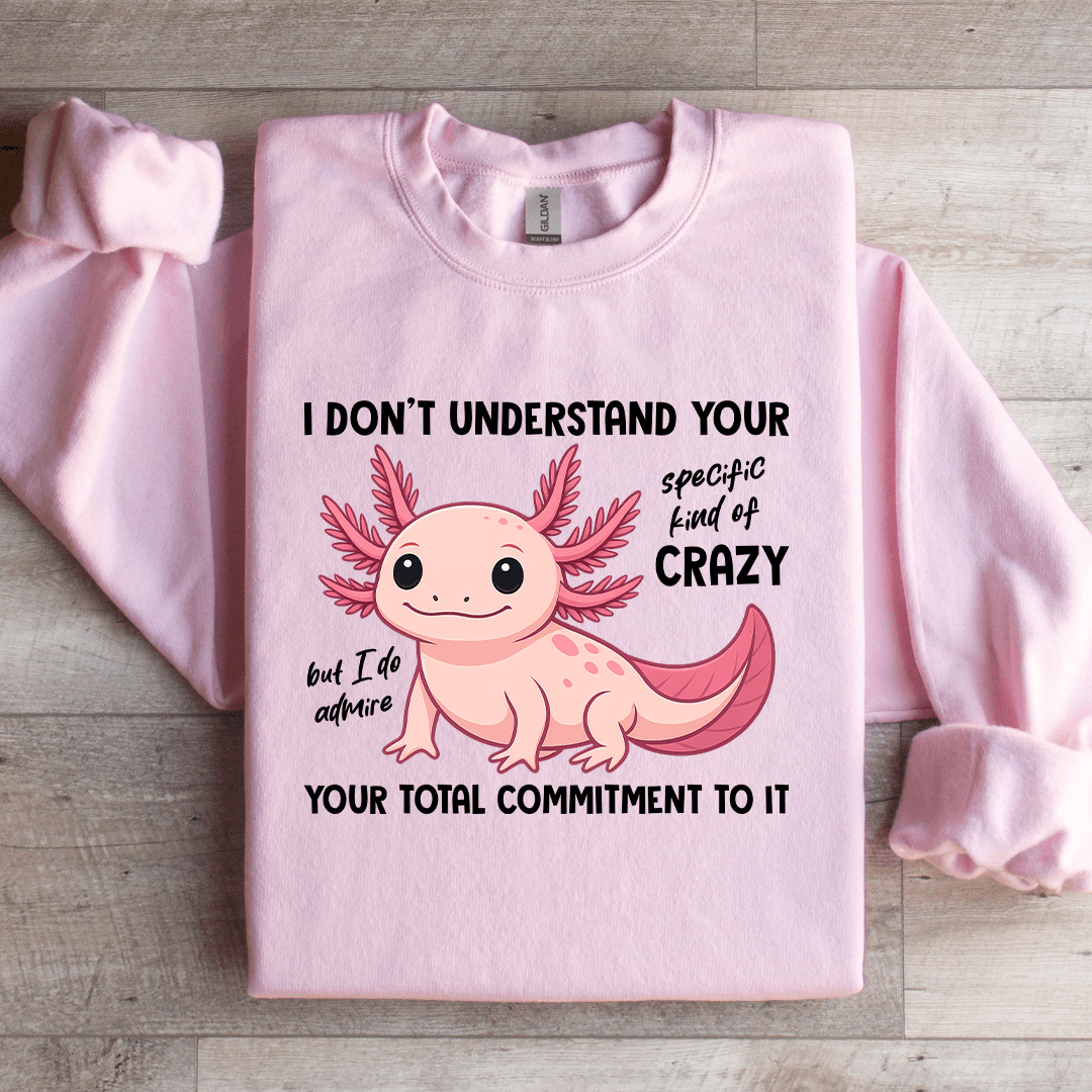 I Don't Understand Your Specific Kind Of Crazy Sweatshirt