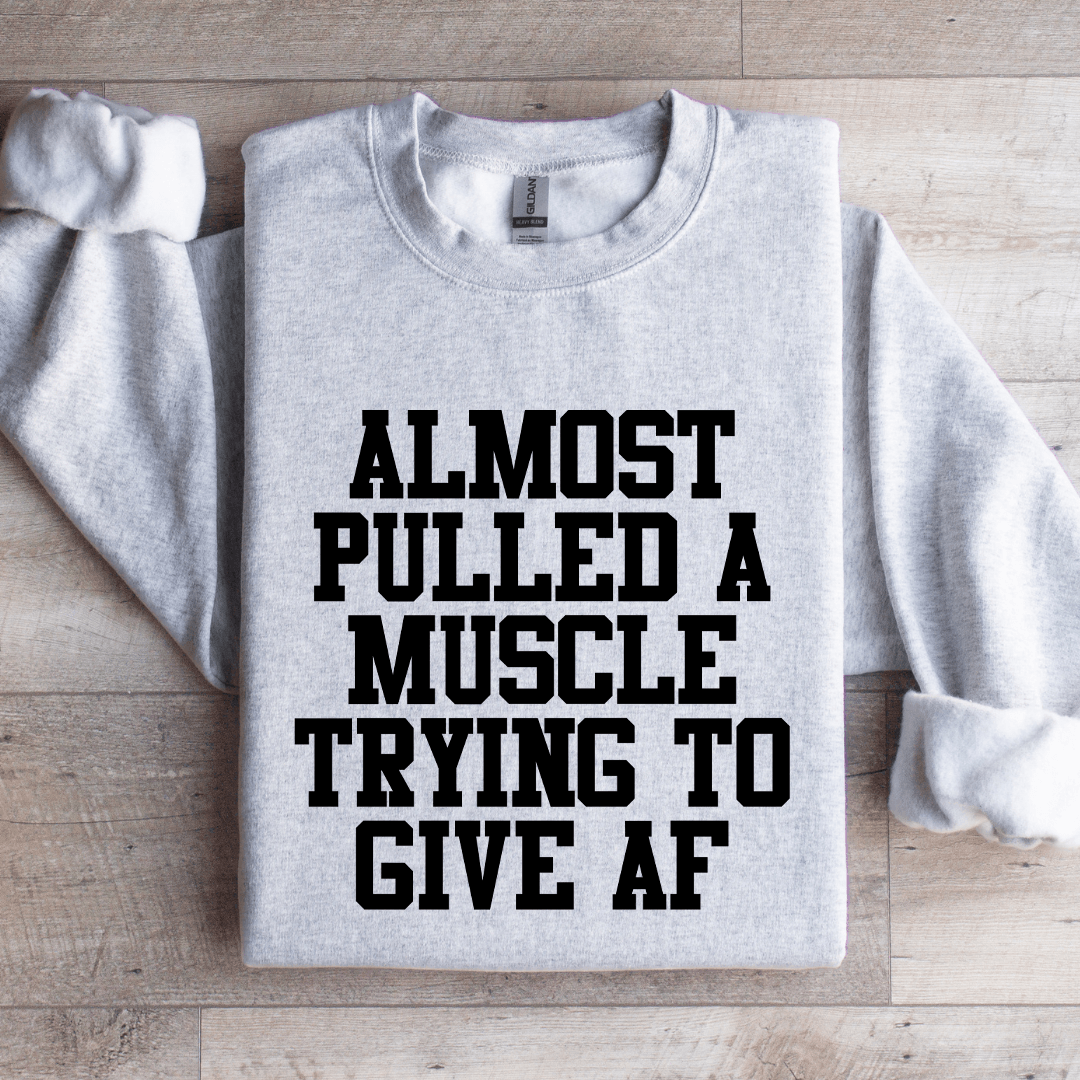 Almost Pulled A Muscle Trying To Give Af Sweatshirt