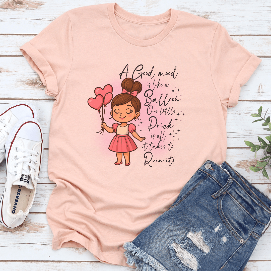 A Good Mood is Like A Balloon One Little Prick Is All It Rakes To Ruin It Tee