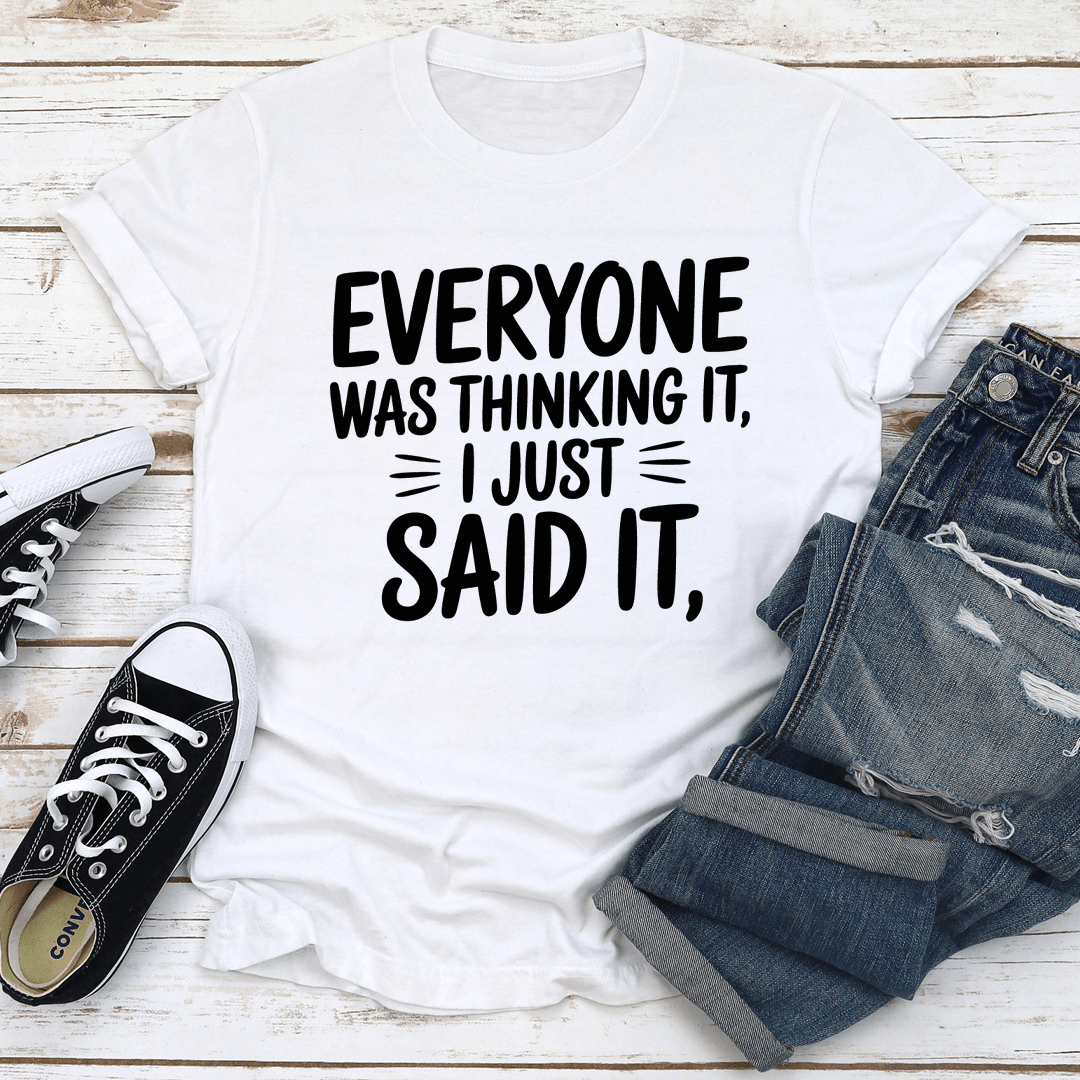 Everyone Was Thinking It I Just Said It Tee