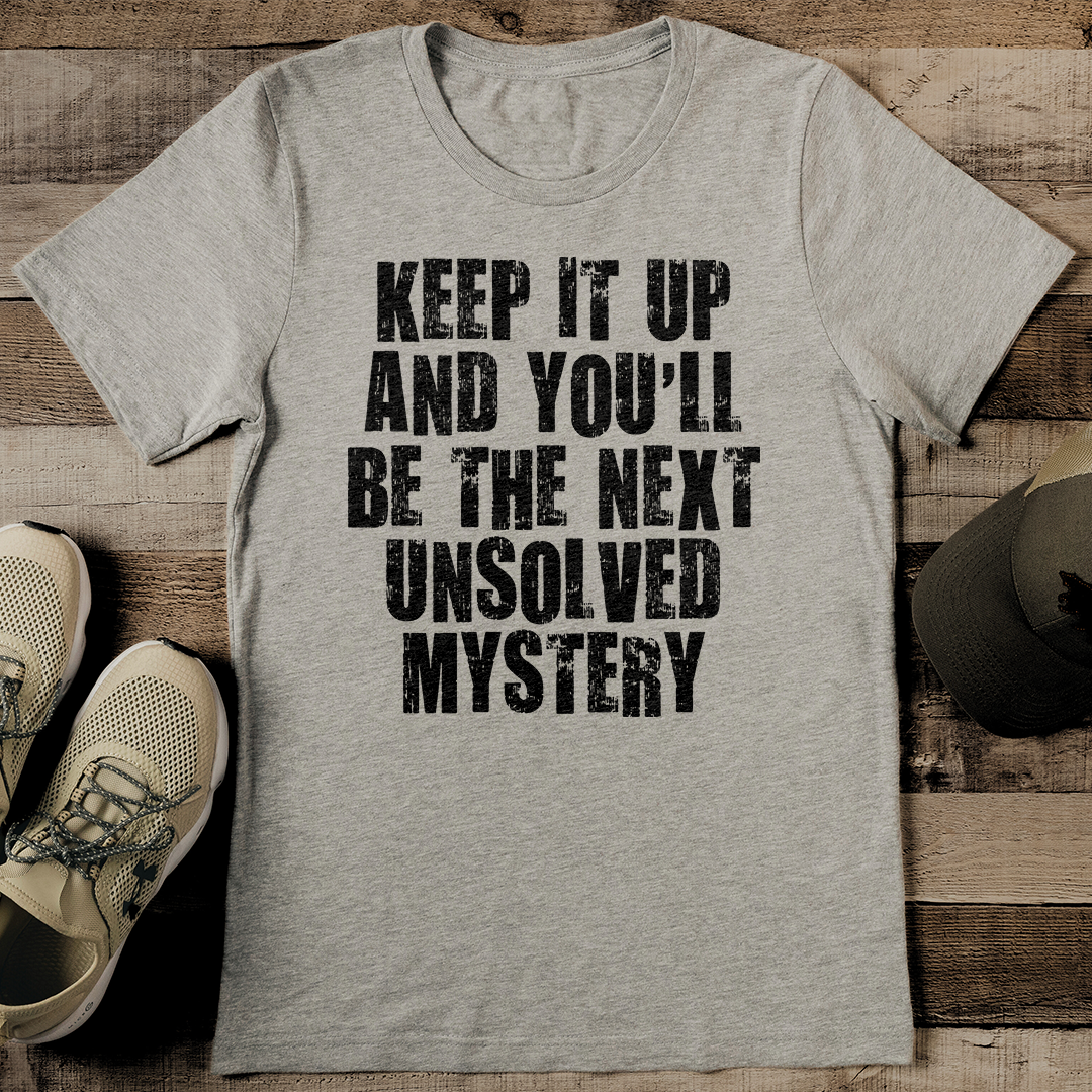 Keep It Up And You'll Be The Next Unsolved Mystery Tee