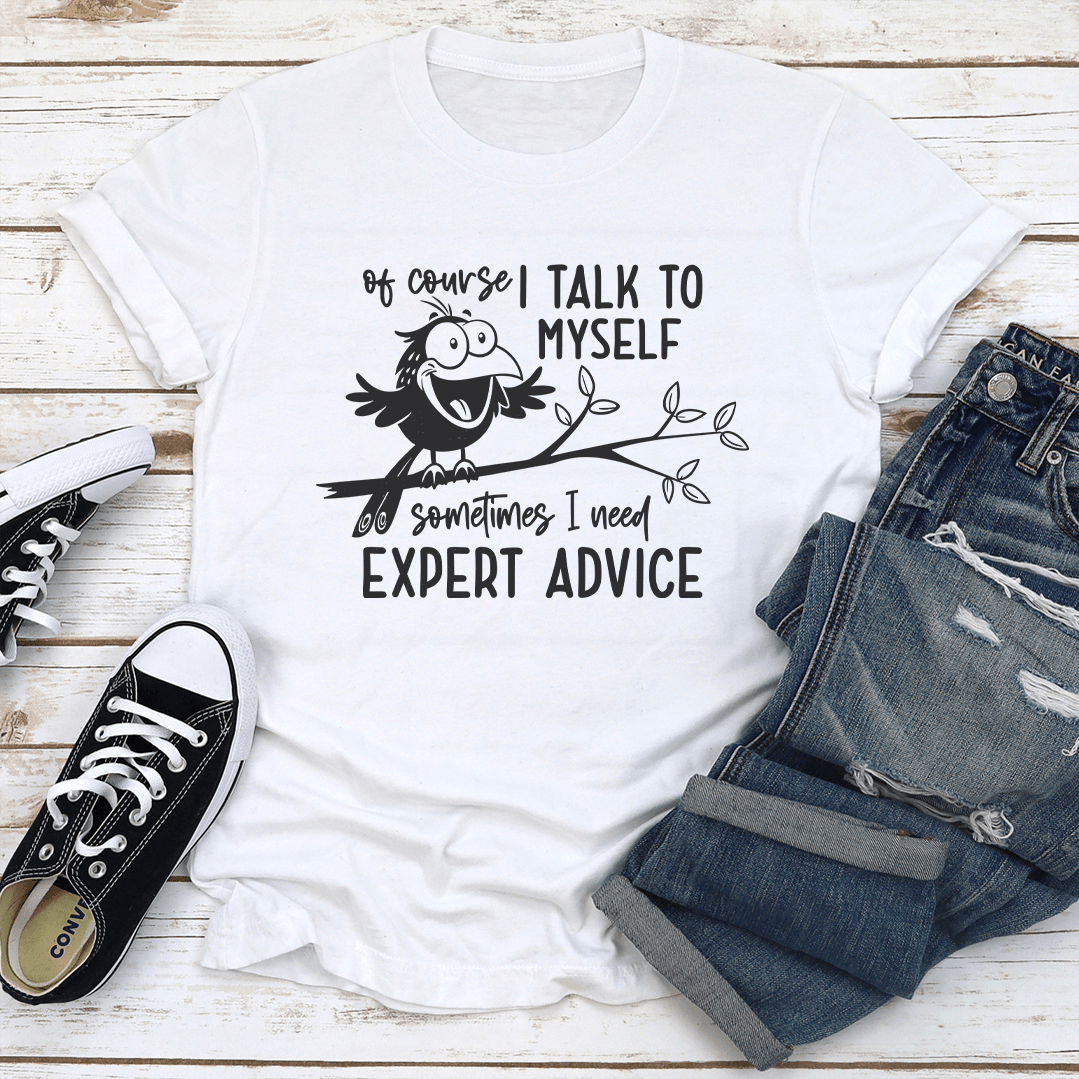 Of Course I Talk To Myself Sometimes I Need Expert Advice Tee