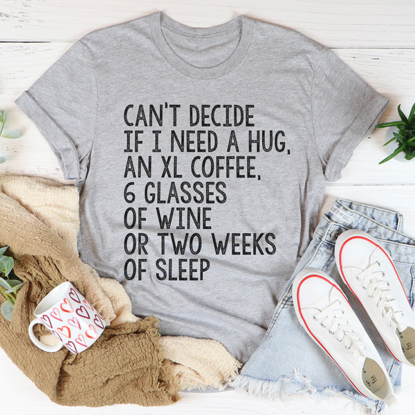 Can't Decide If I Need A Hug An XL Coffee 6 Glasses Of Wine Tee