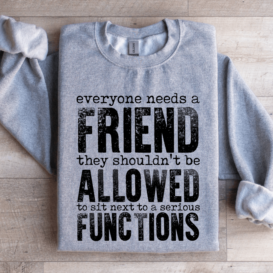 Everyone Needs A Friend They Shouldn't Be Allowed To Sit Sweatshirt