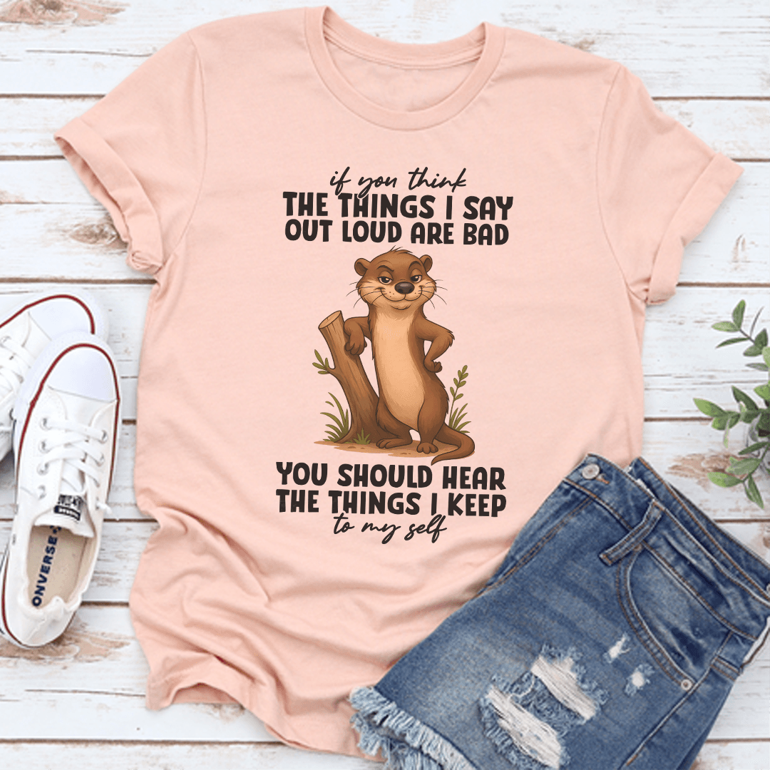 If You Think The Things I Say Out Loud Are Bad You Should Hear The Things Tee