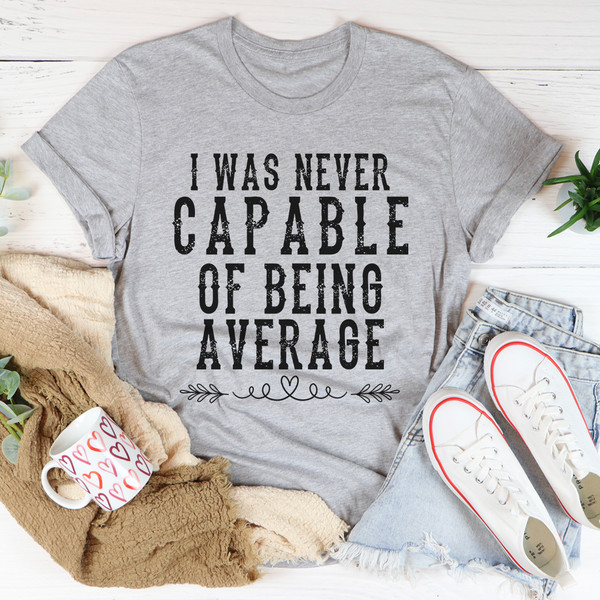 I Was Never Capable Of Being Average Tee