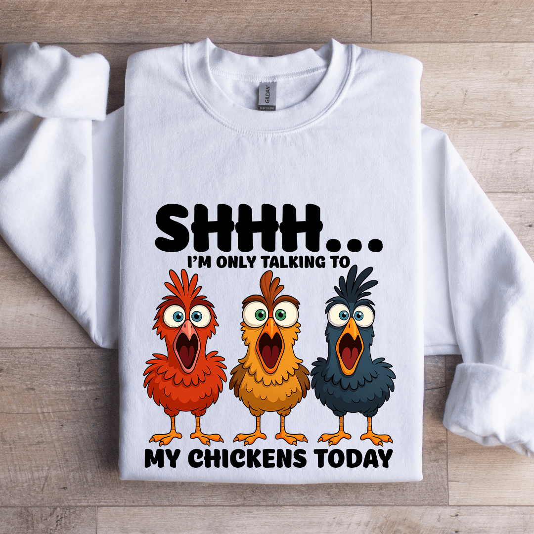 Shhh I'm Only Talking To My Chickens Today Sweatshirt