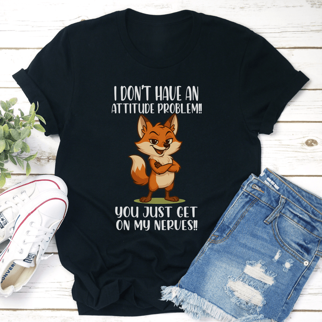 I Don't Have An Attitude Problem You Just Get On My Nerves Tee
