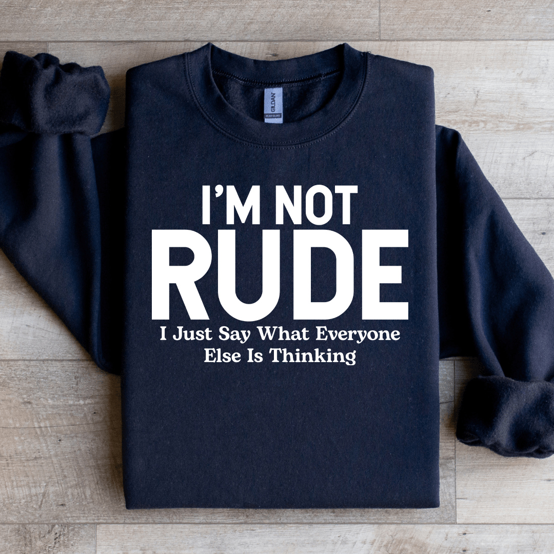 I'm Not Rude I Just Say What Everyone Else Is Thinking Sweatshirt