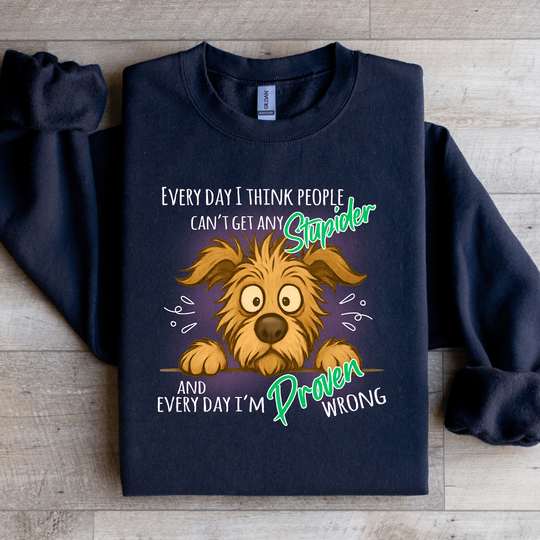 Every Day I Think People Cant Get Any Stupider Sweatshirt