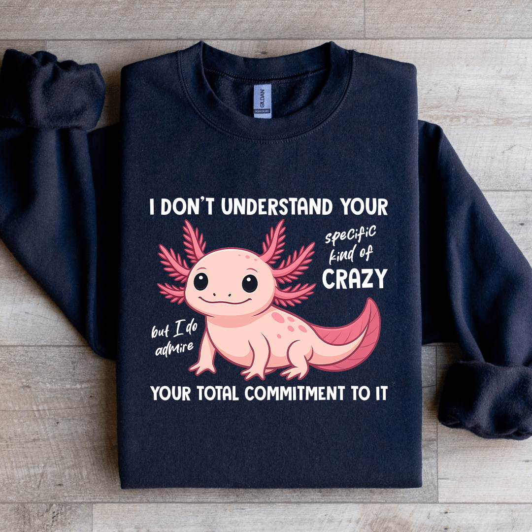 I Don't Understand Your Specific Kind Of Crazy Sweatshirt