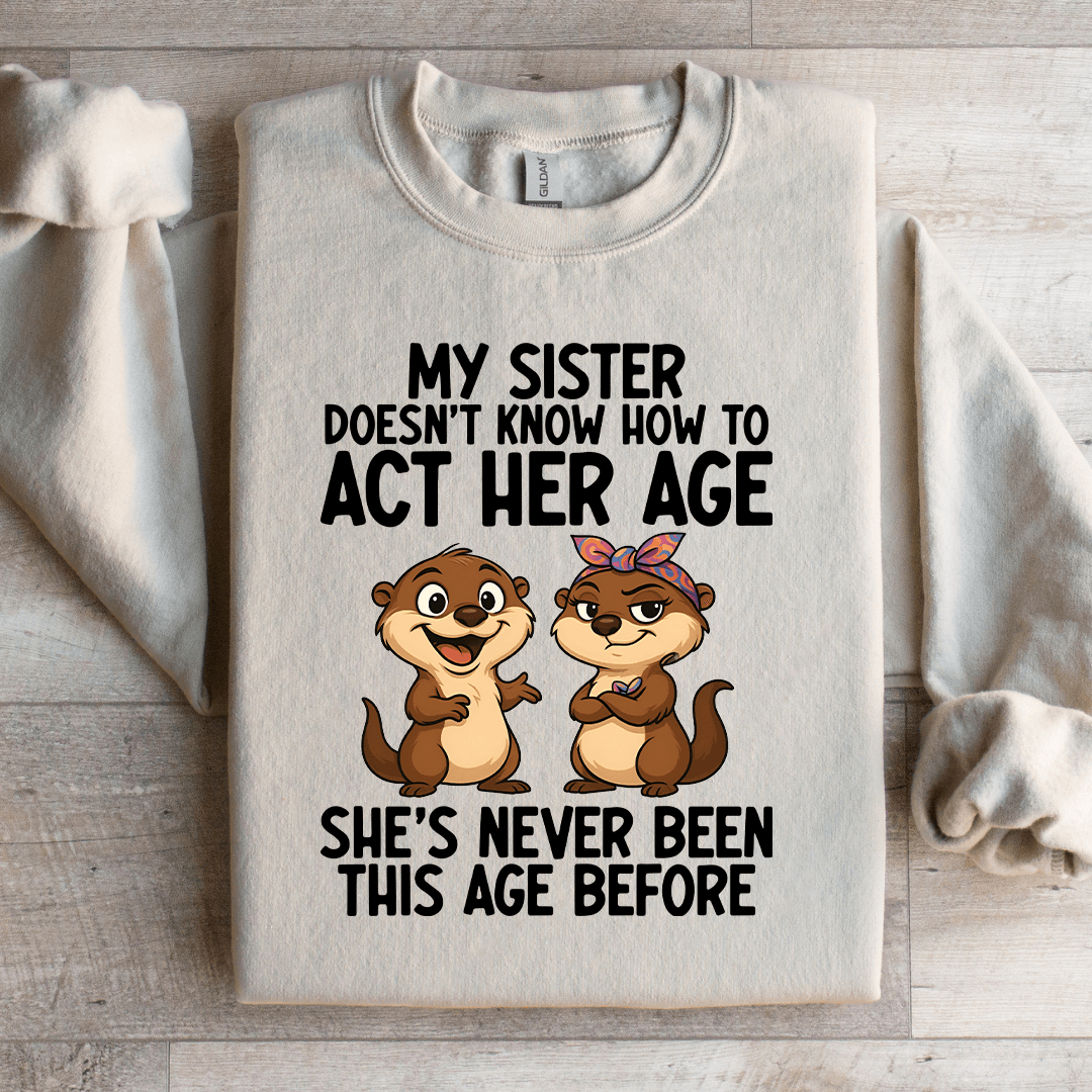 My Sister Doesn't Know How To Act Her Age Sweatshirt
