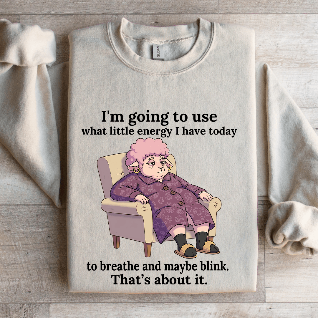I'm Going To Use What Little Energy Sweatshirt