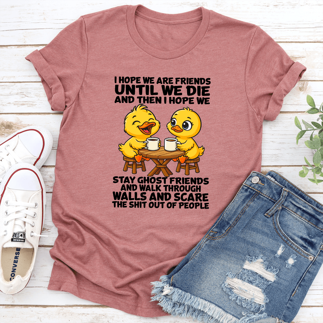 I Hope We Are Friends Until We Die And Then I Hope We Stay Ghost Friends Tee