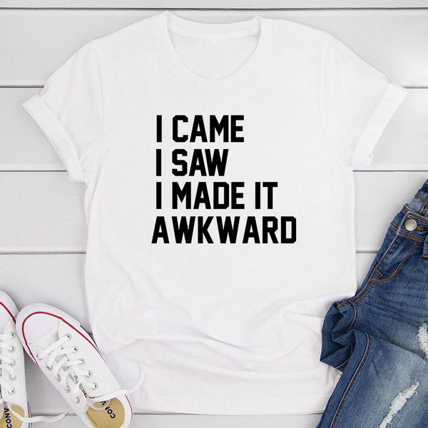 I Came I Saw I Made It Awkward T-Shirt